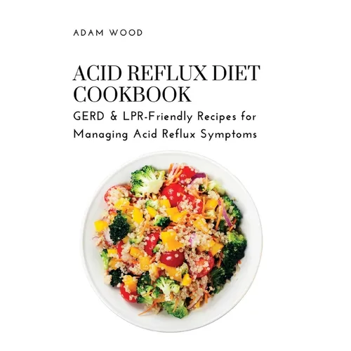 Acid Reflux Diet Cookbook: GERD & LPR-Friendly Recipes for Managing Acid Reflux Symptoms