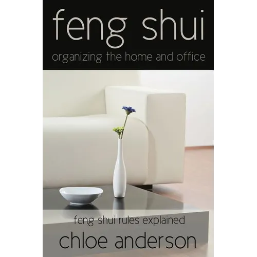 Feng Shui: Organizing the Home and Office Feng Shui Rules Explained