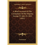 A Brief Account Of The Coronation Of His Majesty, George IV, July 19, 1821 (1821)