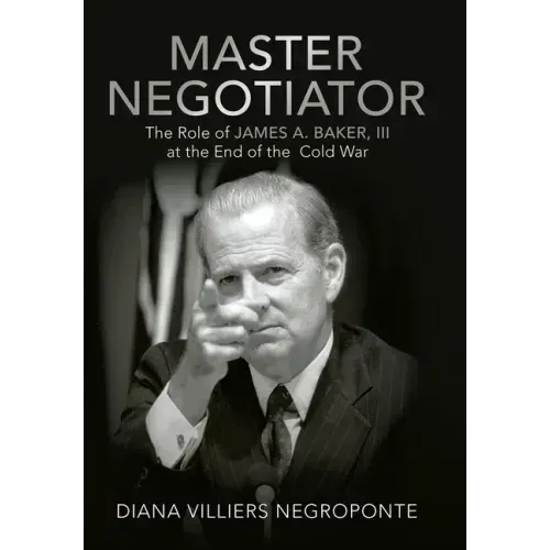 Master Negotiator: The Role of James A. Baker, Iii at the End of the Cold War