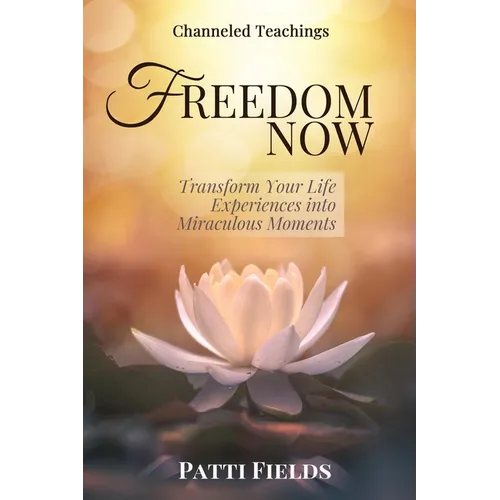 Freedom Now: Transform Your Life Experiences Into Miraculous Moments