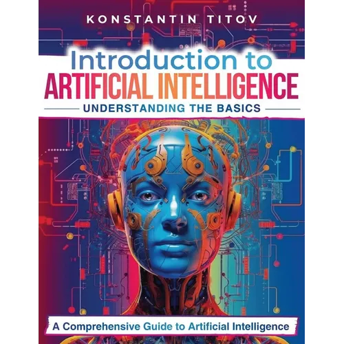 Introduction to Artificial Intelligence: Understanding the Basics: A Comprehensive Guide to Artificial Intelligence