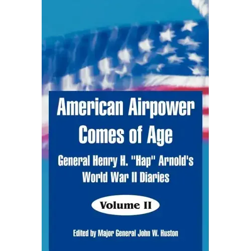 American Airpower Comes of Age: General Henry H. "Hap" Arnold's World War II Diaries