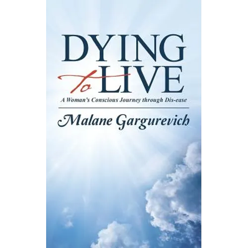 Dying to Live: A Woman's Conscious Journey through Dis-ease