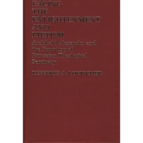 Facing the Enlightenment and Pietism: Archibald Alexander and the Founding of Princeton Theological Seminary