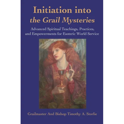 Initiation Into the Grail Mysteries: Advanced Spiritual Teachings, Practices, and Empowerments for Esoteric World Service