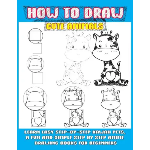 How To Draw Cute Animals: Learn Easy Step-by-step Kawaii Pets, A Fun And Simple Step By Step Anime Drawing Books For Beginners