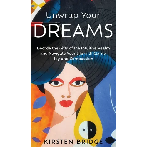 Unwrap Your Dreams: Decode the Gifts of the Intuitive Realm and Navigate your Life with Clarity, Joy and Compassion