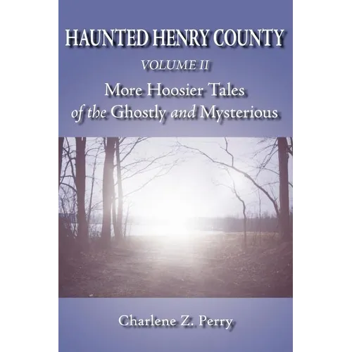 Haunted Henry County Volume II: More Hoosier Tales of the Ghostly and Mysterious