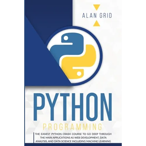 Python Programming: The Easiest Python Crash Course to Go Deep Through the Main Applications as Web Development, Data Analysis, and Data Science Inclu