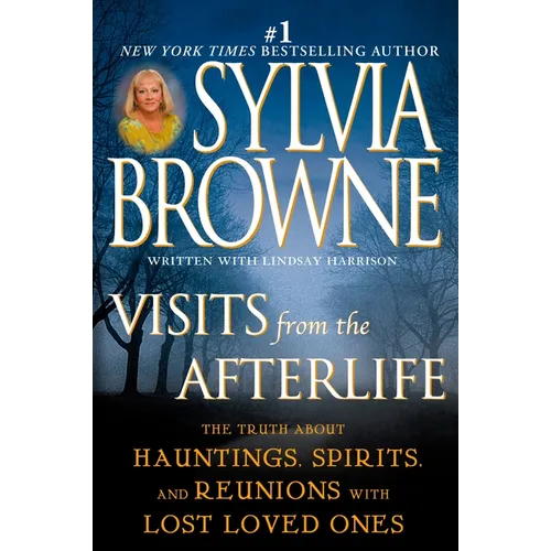 Visits from the Afterlife: The Truth About Hauntings, Spirits, and Reunions with Lost Loved Ones