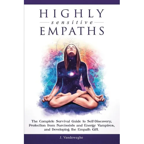 Highly Sensitive Empaths: The Complete Survival Guide to Self-Discovery, Protection from Narcissists and Energy Vampires, and Developing the Empath Gi