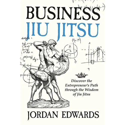 Business Jiu Jitsu: Discover the Entrepreneur's Path through the Wisdom of Jiu Jitsu: Discover