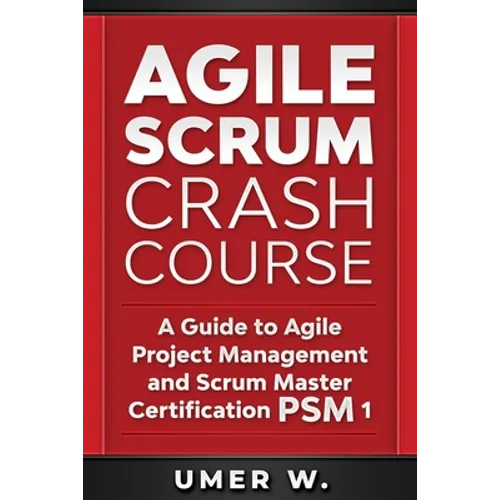 Agile Scrum Crash Course: A Guide To Agile Project Management and Scrum Master Certification PSM 1