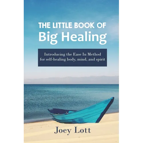The Little Book of Big Healing: Introducing the Ease In Method for self-healing body, mind, and spirit