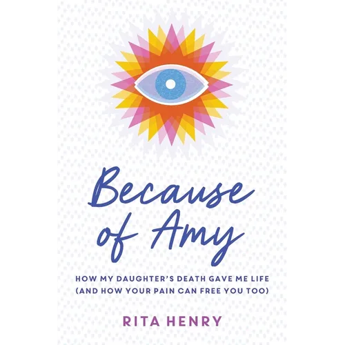 Because of Amy: How My Daughter's Death Gave Me Life (And How Your Pain Can Free You Too)