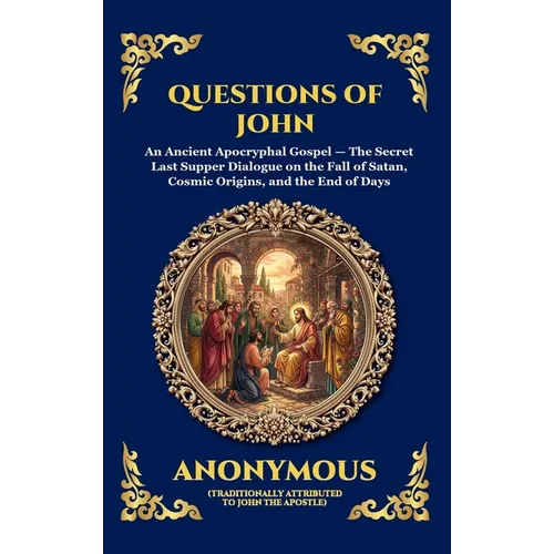 Questions of John: An Ancient Apocryphal Gospel - The Secret Last Supper Dialogue on the Fall of Satan, Cosmic Origins, and the End of Days (Large Pri