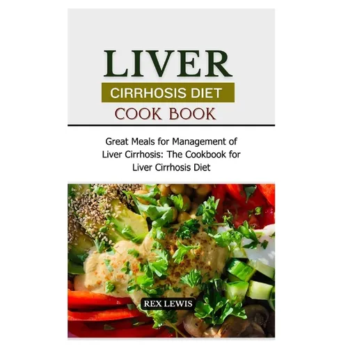 Liver Cirrhosis Diet Cook Book: Great Meals for Management of Liver Cirrhosis: The Cookbook for Liver Cirrhosis Diet