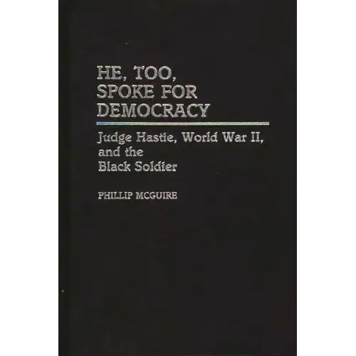 He, Too, Spoke for Democracy: Judge Hastie, World War II, and the Black Soldier