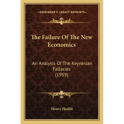 The Failure Of The New Economics: An Analysis Of The Keynesian Fallacies (1959)