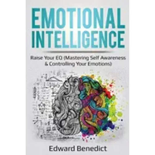 Emotional Intelligence: Raise Your EQ (Mastering Self Awareness & Controlling Your Emotions)