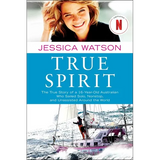 True Spirit: The True Story of a 16-Year-Old Australian Who Sailed Solo, Nonstop, and Unassisted Around the World - Paperback