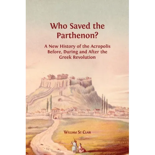 Who Saved the Parthenon?: A New History of the Acropolis Before, During and After the Greek Revolution