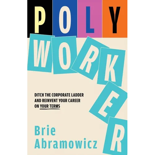 Polyworker: Ditch The Corporate Ladder and Reinvent Your Career On Your Terms