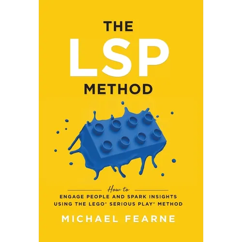 The LSP Method: How to Engage People and Spark Insights Using the LEGO(R) Serious Play(R) Method
