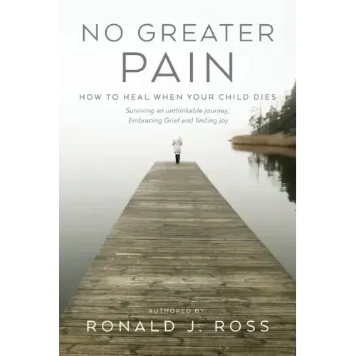No Greater Pain: How to heal when your child dies. Surviving an unthinkable journey, Embracing Grief and finding joy