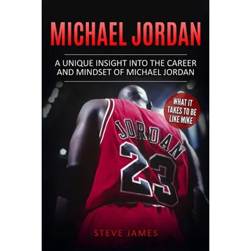 Michael Jordan: A Unique Insight into the Career and Mindset of Michael Jordan