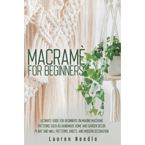Macramè for Beginners: Ultimate Guide for Beginners on Making Macramè Patterns such as Handmade Home and Garden Décor, Plant and Wall Pattern