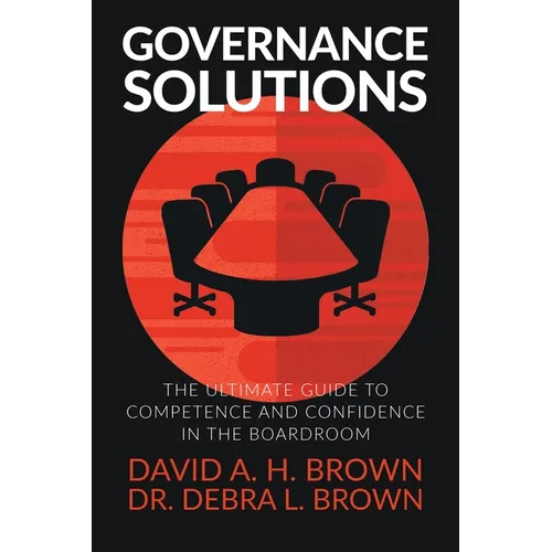 Governance Solutions: The Ultimate Guide to Competence and Confidence in the Boardroom