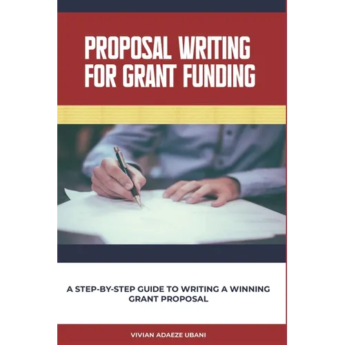 Proposal Writing For Grant Funding: A Step-by-Step Guide to Writing a Winning Grant Proposal