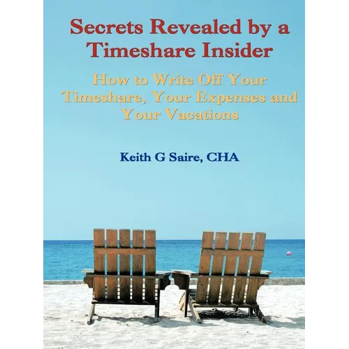 Secrets Revealed by a Timeshare Insider: How to Write Off Your Timeshare, Your Expenses and Your Vacations
