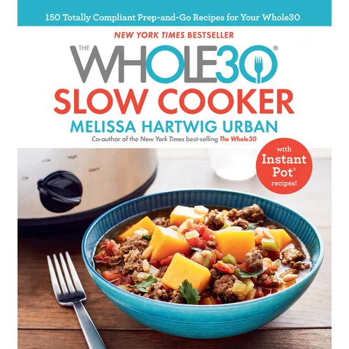 The Whole30 Slow Cooker: 150 Totally Compliant Prep-And-Go Recipes for Your Whole30 -- With Instant Pot Recipes