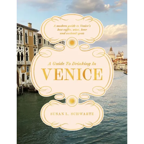 A Guide to Drinking in Venice: A Modern Guide to Venice's Best Coffee, Wine, Beer and Cocktail Spots