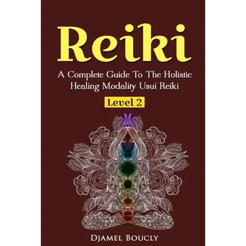 Reiki Level 2 A Complete Guide To The Holistic Healing Modality Usui Reiki Leve: A Complete Guide To The Holistic Healing Modality Usui Reiki Level 2