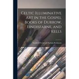 Celtic Illuminative Art in the Gospel Books of Durrow, Lindisfarne, and Kells - Paperback