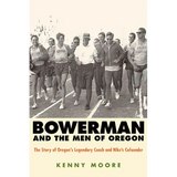 Bowerman and the Men of Oregon: The Story of Oregon's Legendary Coach and Nike's Cofounder