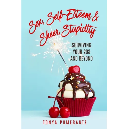 Sex, Self-Esteem & Sheer Stupidity: Surviving Your 20s and Beyond