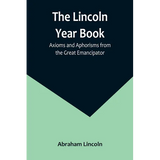 The Lincoln Year Book: Axioms and Aphorisms from the Great Emancipator - Paperback