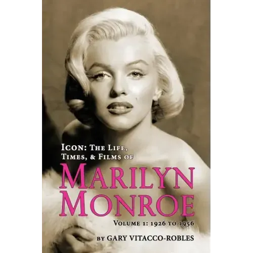 Icon: The Life, Times, and Films of Marilyn Monroe Volume 1 - 1926 to 1956