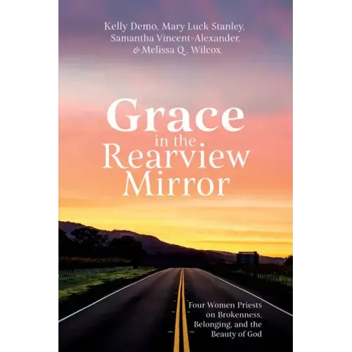 Grace in the Rearview Mirror: Four Women Priests on Brokenness, Belonging, and the Beauty of God