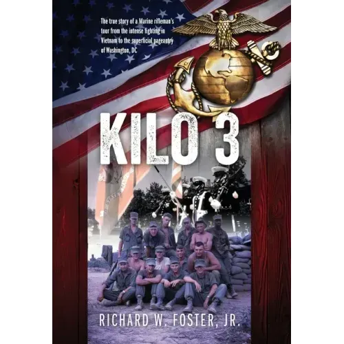 Kilo 3: The True Story of a Marine Rifleman's Tour from the Intense Fighting in Vietnam to the Superficial Pageantry of Washington, DC