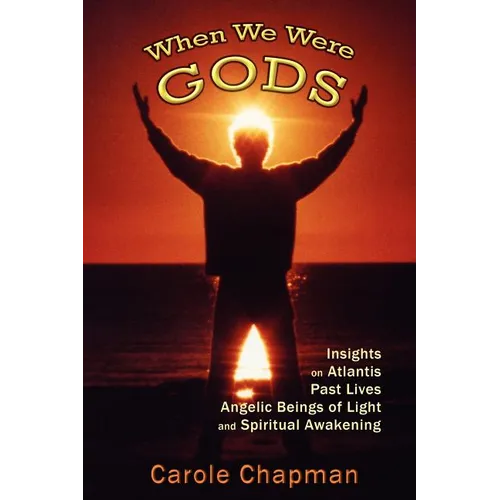When We Were Gods: Insights on Atlantis, Past Lives, Angelic Beings of Light and Spiritual Awakening