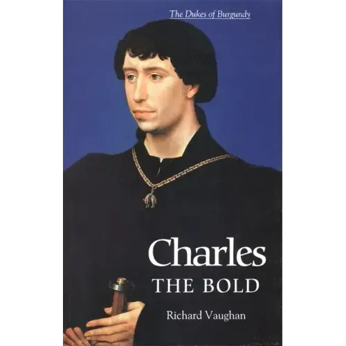 Charles the Bold: The Last Valois Duke of Burgundy