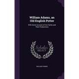 William Adams, an Old English Potter: With Some Account of His Family and Their Productions - Hardcover
