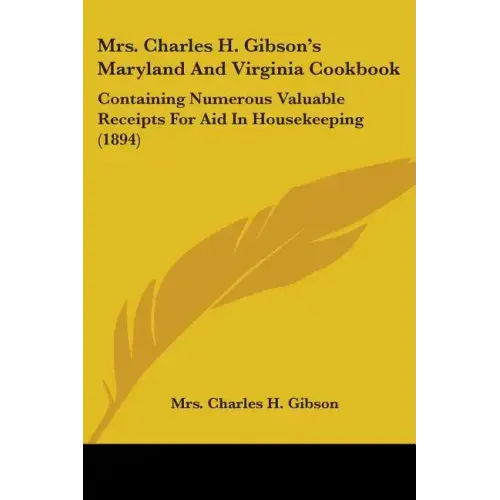 Mrs. Charles H. Gibson's Maryland And Virginia Cookbook: Containing Numerous Valuable Receipts For Aid In Housekeeping (1894)