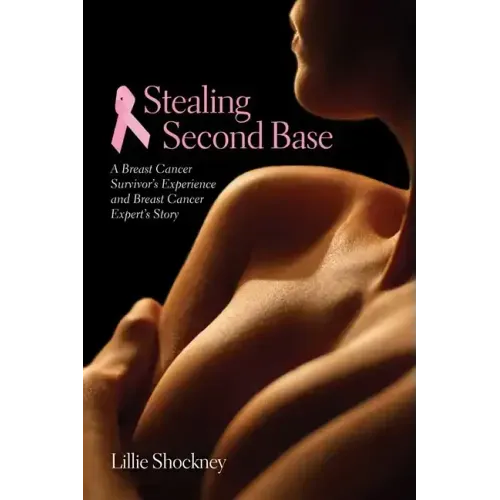Stealing Second Base: A Breast Cancer Survivor's Experience and Breast Cancer Expert's Story: A Breast Cancer Survivor's Experience and Breast Cancer